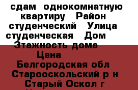 сдам  однокомнатную квартиру › Район ­ студенческий › Улица ­ студенческая › Дом ­ 3 › Этажность дома ­ 9 › Цена ­ 9 000 - Белгородская обл., Старооскольский р-н, Старый Оскол г. Недвижимость » Квартиры аренда   . Белгородская обл.